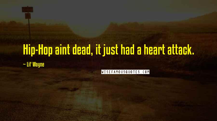 Lil' Wayne Quotes: Hip-Hop aint dead, it just had a heart attack.