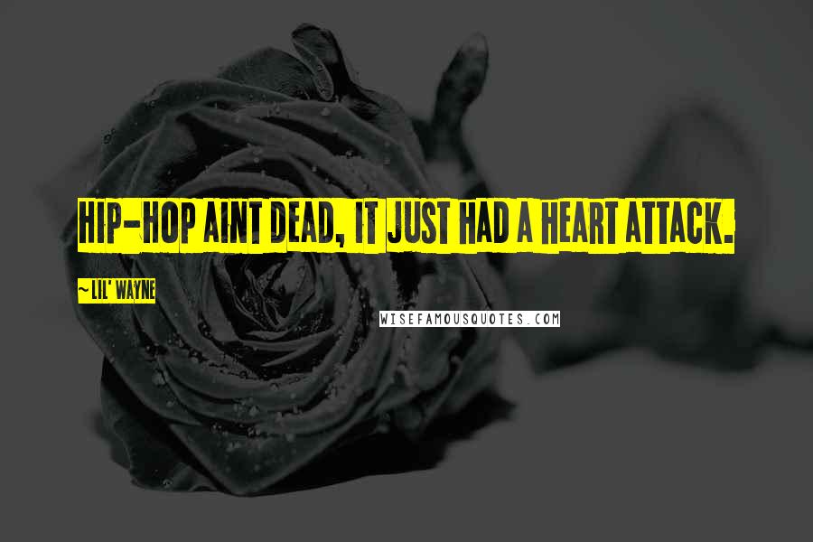 Lil' Wayne Quotes: Hip-Hop aint dead, it just had a heart attack.