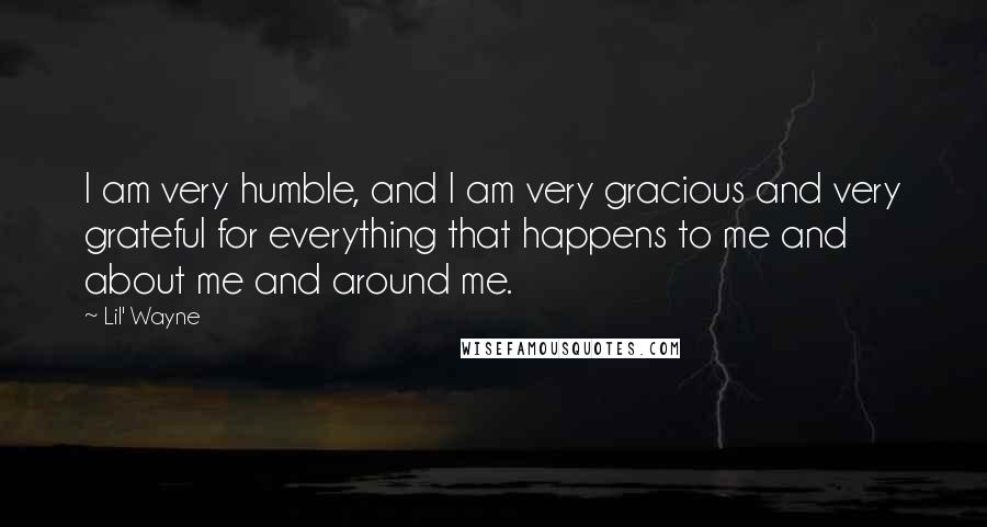 Lil' Wayne Quotes: I am very humble, and I am very gracious and very grateful for everything that happens to me and about me and around me.