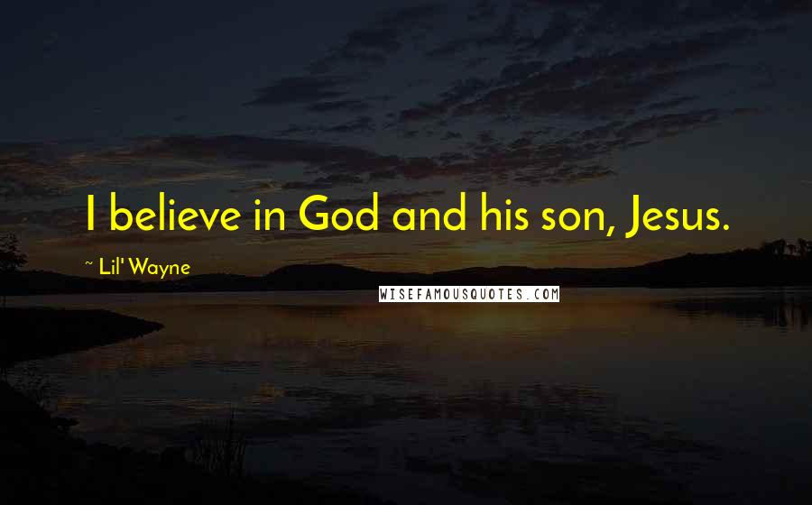 Lil' Wayne Quotes: I believe in God and his son, Jesus.