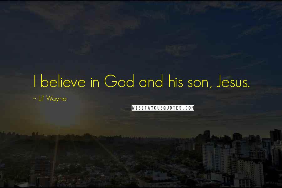 Lil' Wayne Quotes: I believe in God and his son, Jesus.