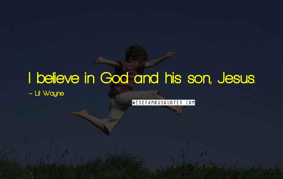 Lil' Wayne Quotes: I believe in God and his son, Jesus.