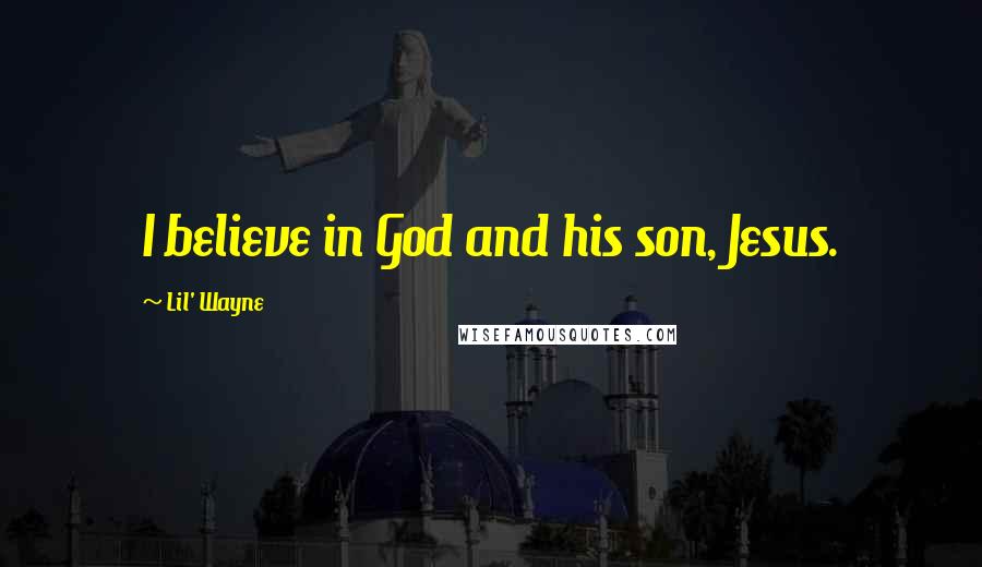 Lil' Wayne Quotes: I believe in God and his son, Jesus.