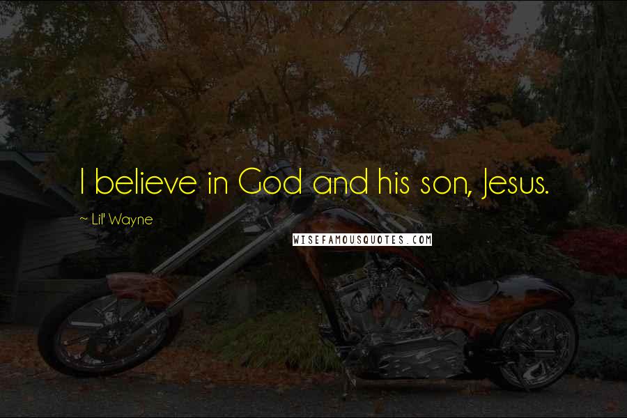 Lil' Wayne Quotes: I believe in God and his son, Jesus.