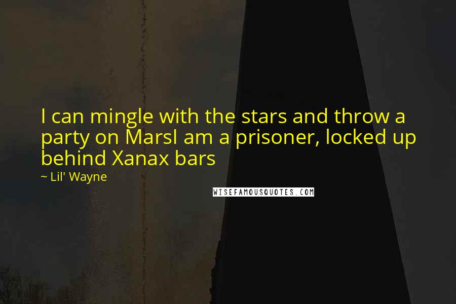 Lil' Wayne Quotes: I can mingle with the stars and throw a party on MarsI am a prisoner, locked up behind Xanax bars