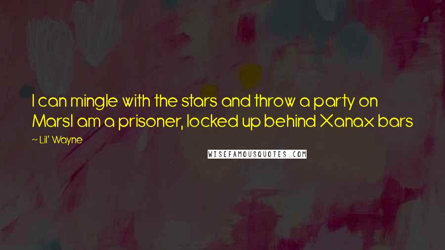 Lil' Wayne Quotes: I can mingle with the stars and throw a party on MarsI am a prisoner, locked up behind Xanax bars