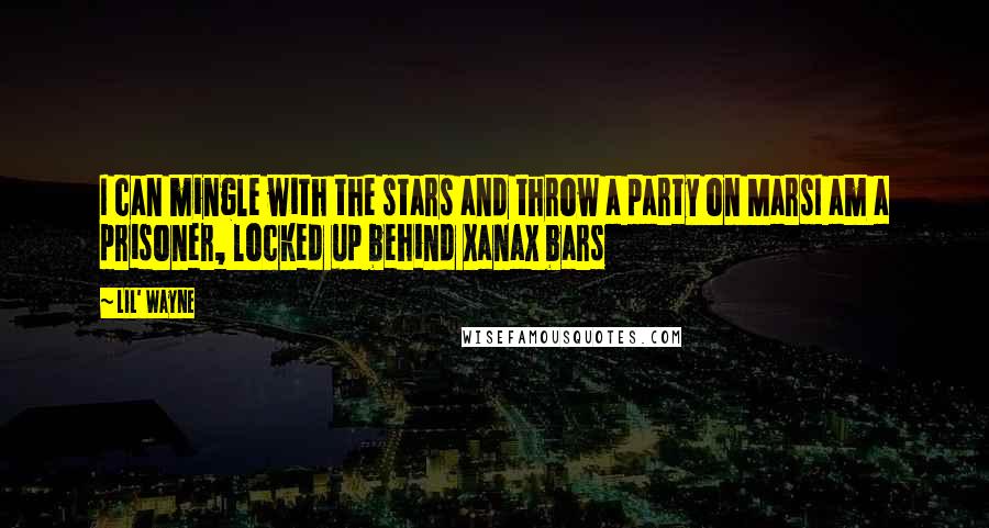 Lil' Wayne Quotes: I can mingle with the stars and throw a party on MarsI am a prisoner, locked up behind Xanax bars