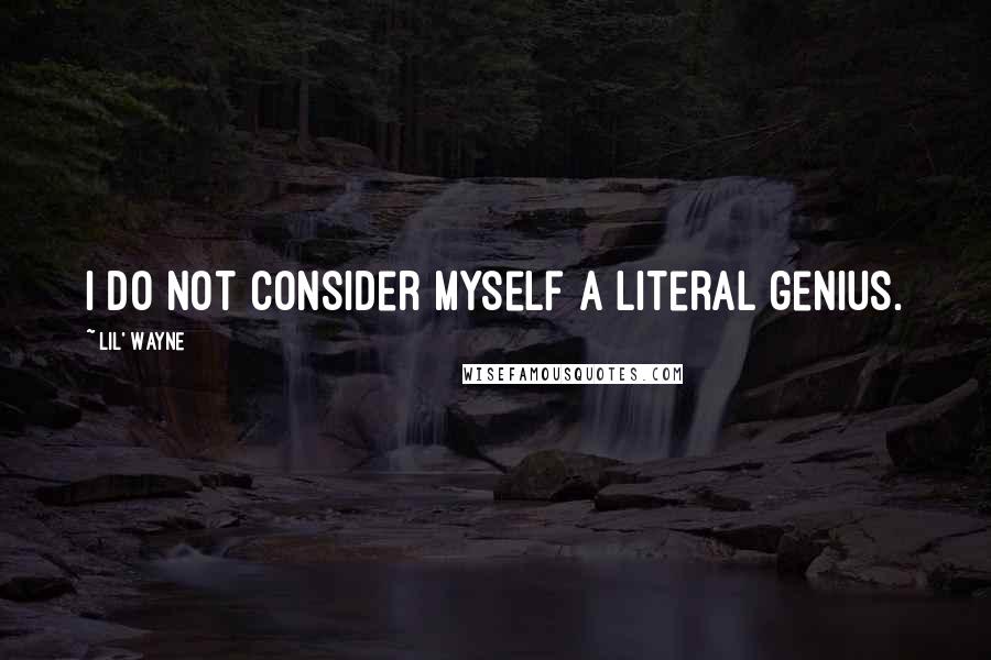 Lil' Wayne Quotes: I do not consider myself a literal genius.