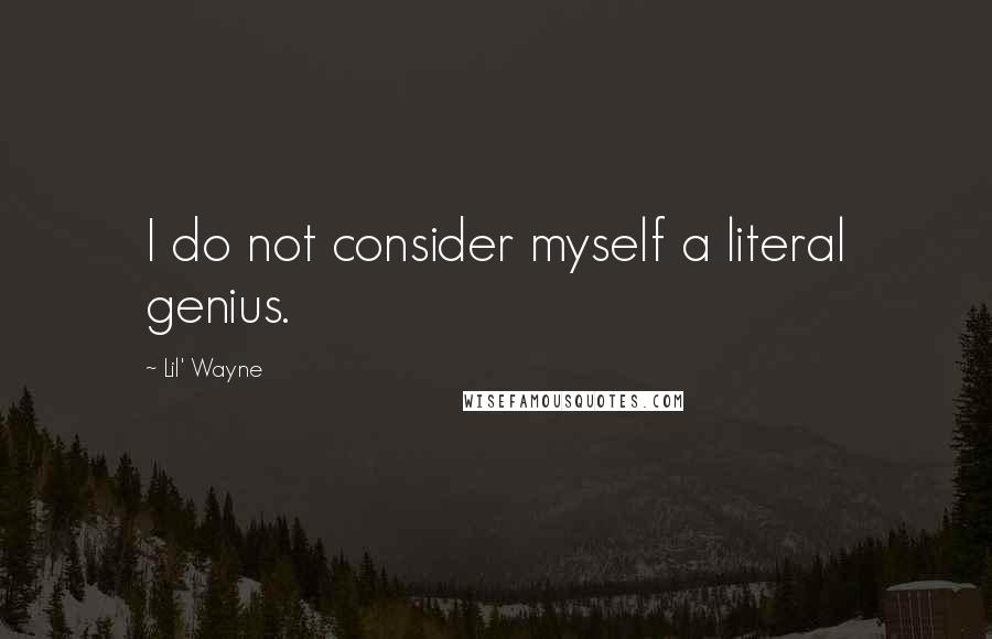 Lil' Wayne Quotes: I do not consider myself a literal genius.