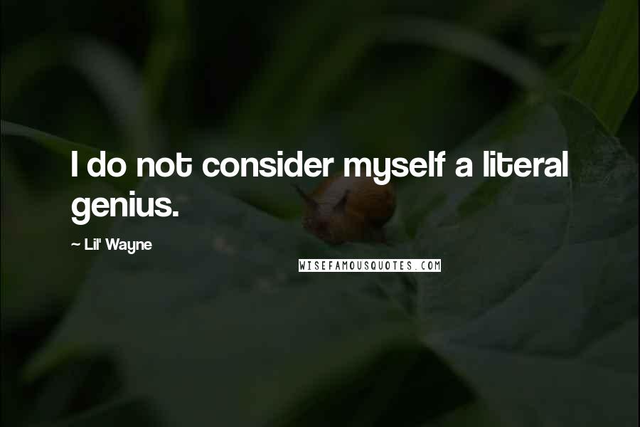 Lil' Wayne Quotes: I do not consider myself a literal genius.