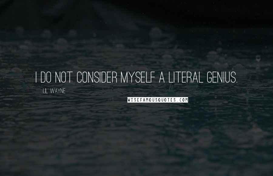 Lil' Wayne Quotes: I do not consider myself a literal genius.