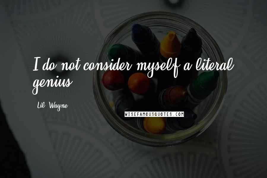 Lil' Wayne Quotes: I do not consider myself a literal genius.