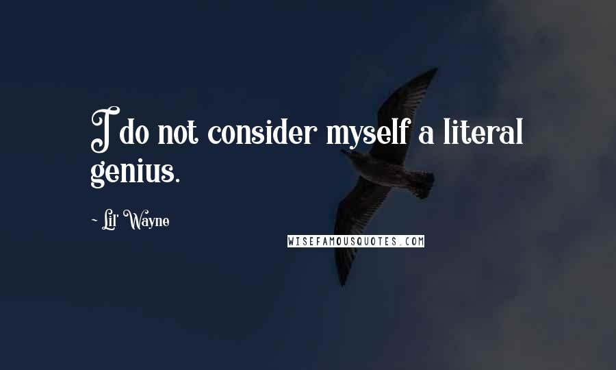 Lil' Wayne Quotes: I do not consider myself a literal genius.