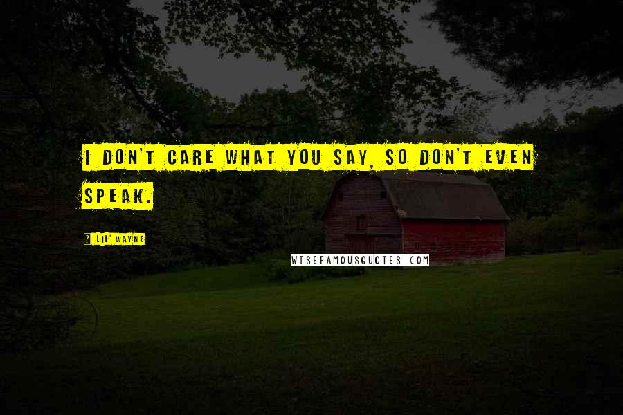 Lil' Wayne Quotes: I don't care what you say, so don't even speak.
