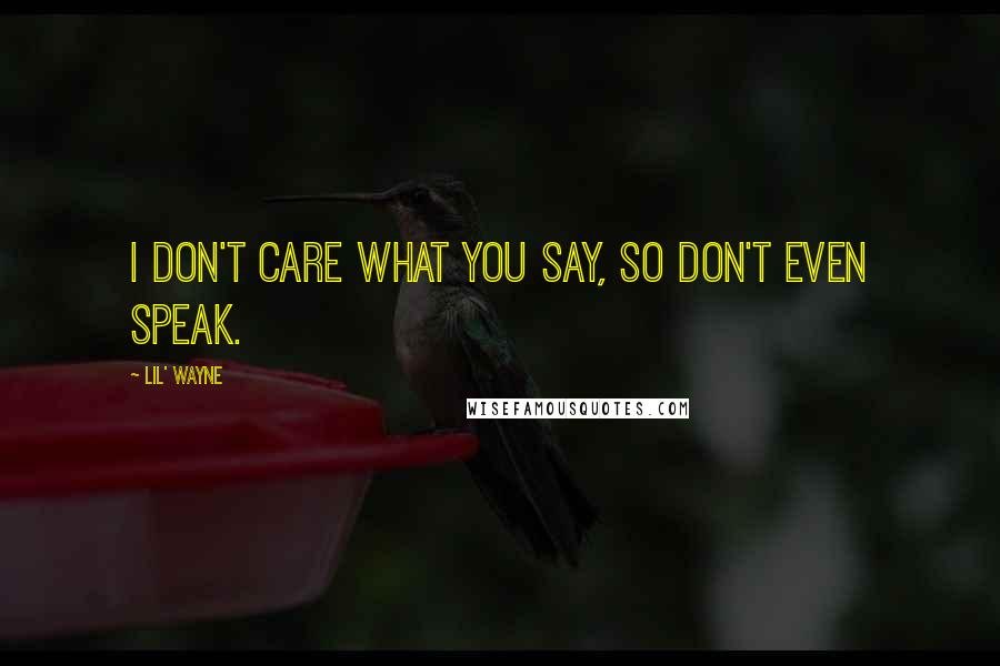 Lil' Wayne Quotes: I don't care what you say, so don't even speak.