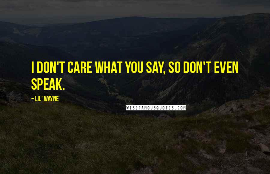 Lil' Wayne Quotes: I don't care what you say, so don't even speak.