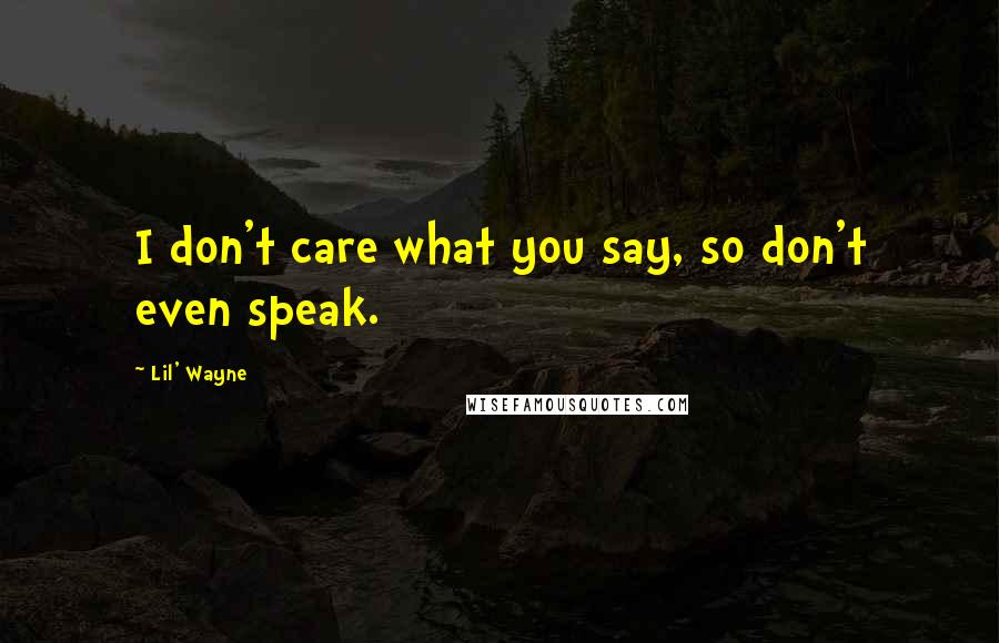 Lil' Wayne Quotes: I don't care what you say, so don't even speak.