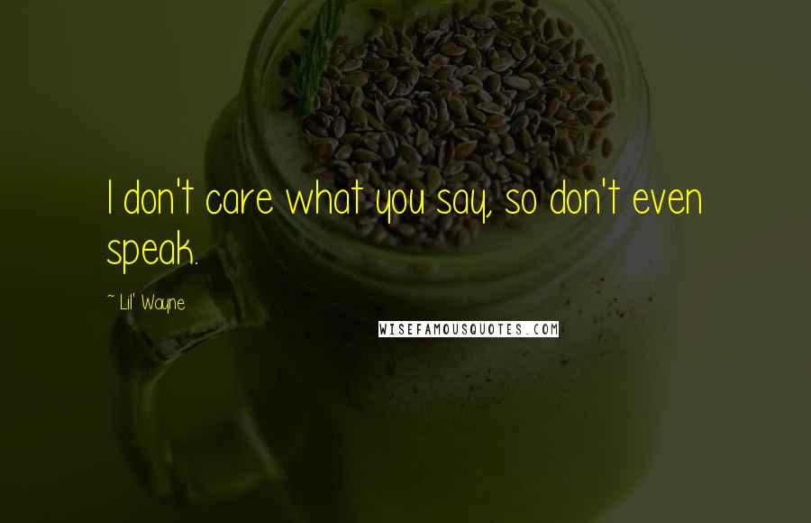 Lil' Wayne Quotes: I don't care what you say, so don't even speak.