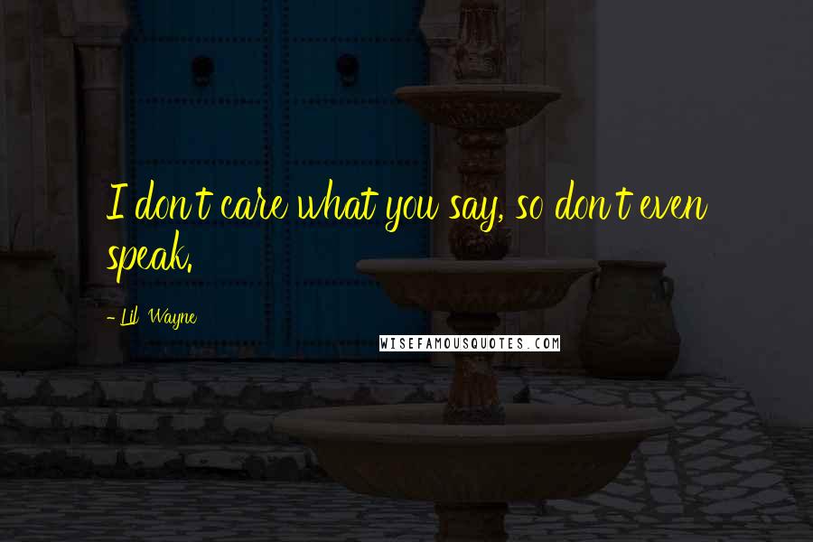 Lil' Wayne Quotes: I don't care what you say, so don't even speak.