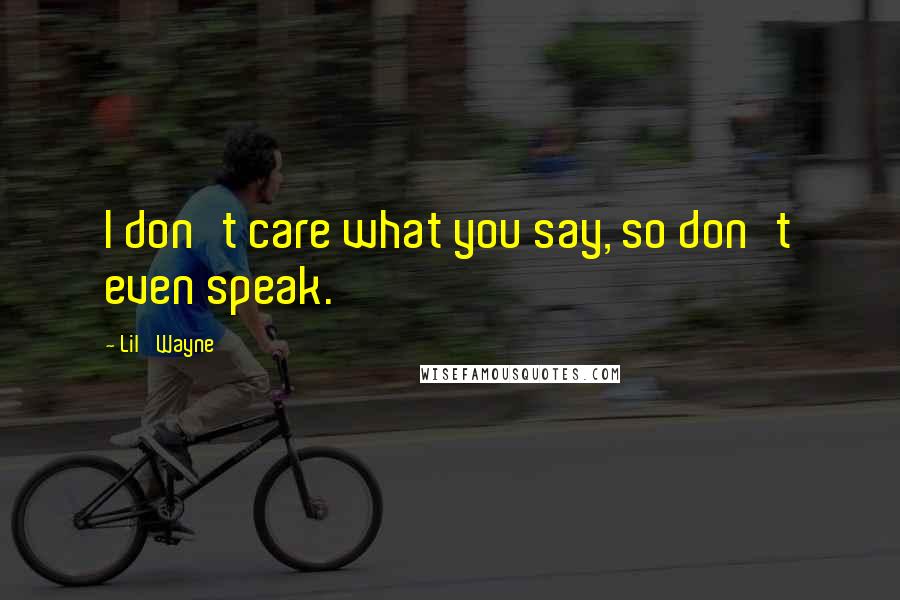 Lil' Wayne Quotes: I don't care what you say, so don't even speak.