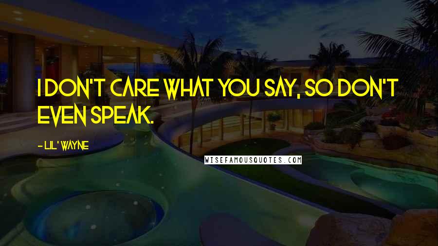 Lil' Wayne Quotes: I don't care what you say, so don't even speak.