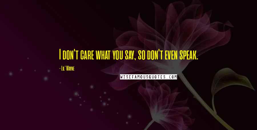 Lil' Wayne Quotes: I don't care what you say, so don't even speak.