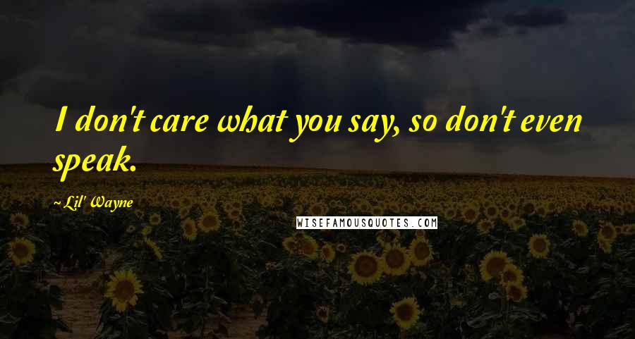 Lil' Wayne Quotes: I don't care what you say, so don't even speak.