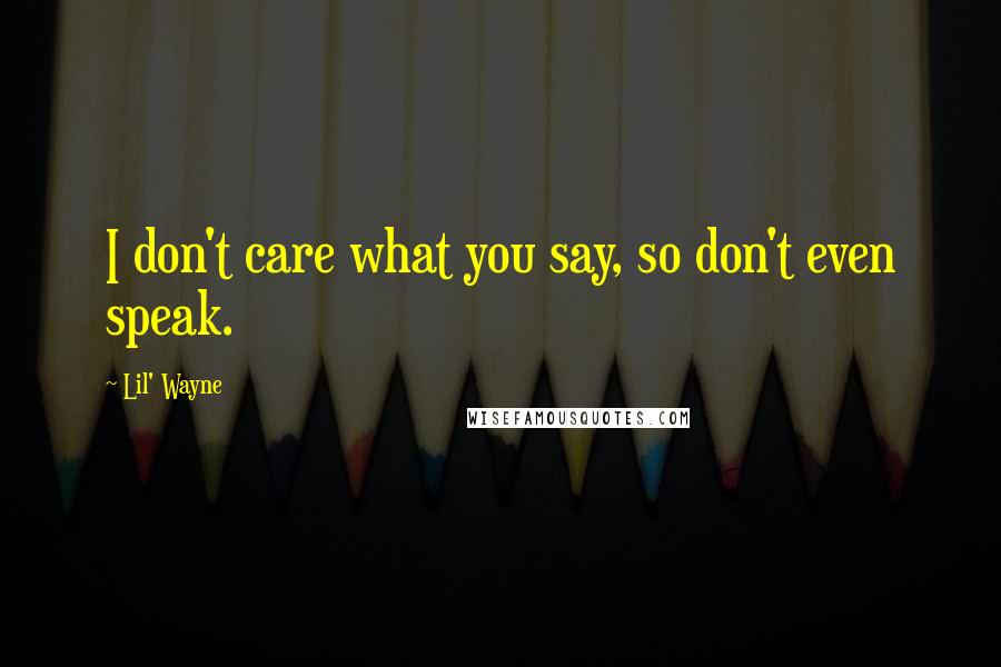 Lil' Wayne Quotes: I don't care what you say, so don't even speak.