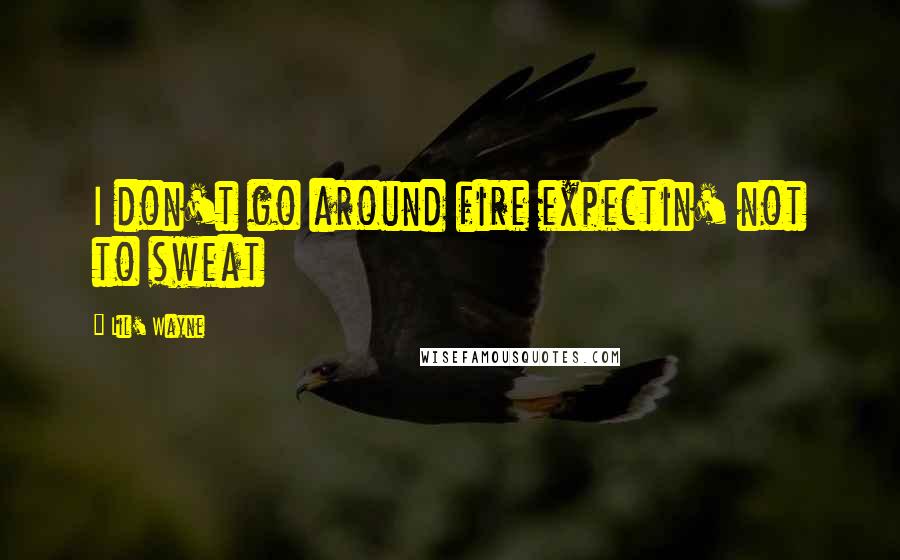 Lil' Wayne Quotes: I don't go around fire expectin' not to sweat