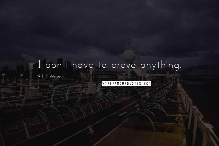 Lil' Wayne Quotes: I don't have to prove anything.