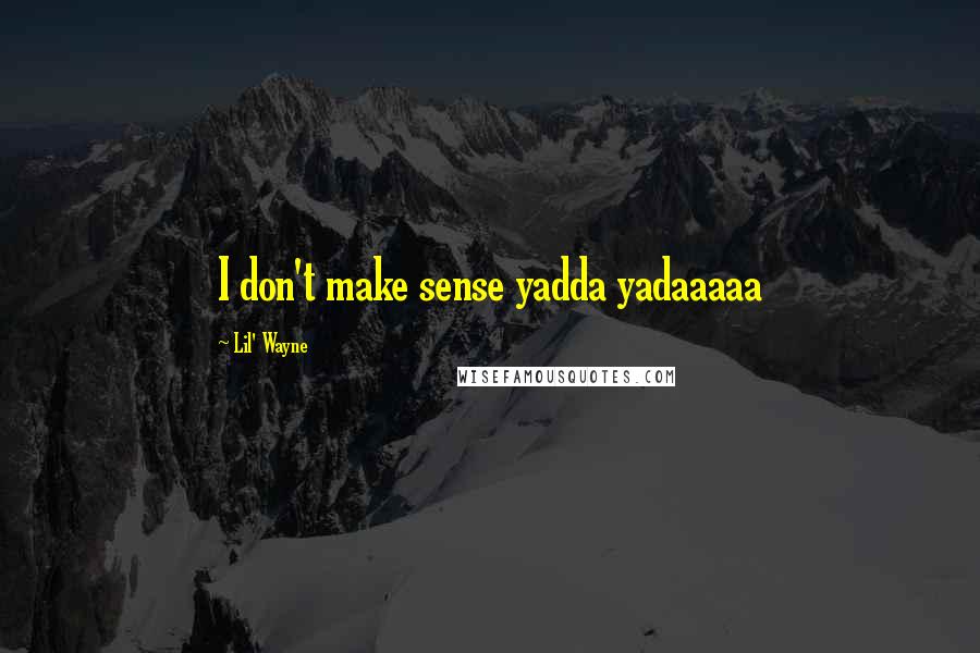 Lil' Wayne Quotes: I don't make sense yadda yadaaaaa