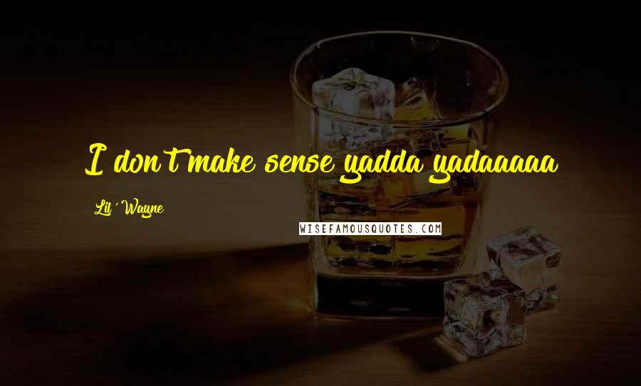 Lil' Wayne Quotes: I don't make sense yadda yadaaaaa