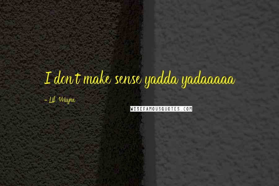 Lil' Wayne Quotes: I don't make sense yadda yadaaaaa