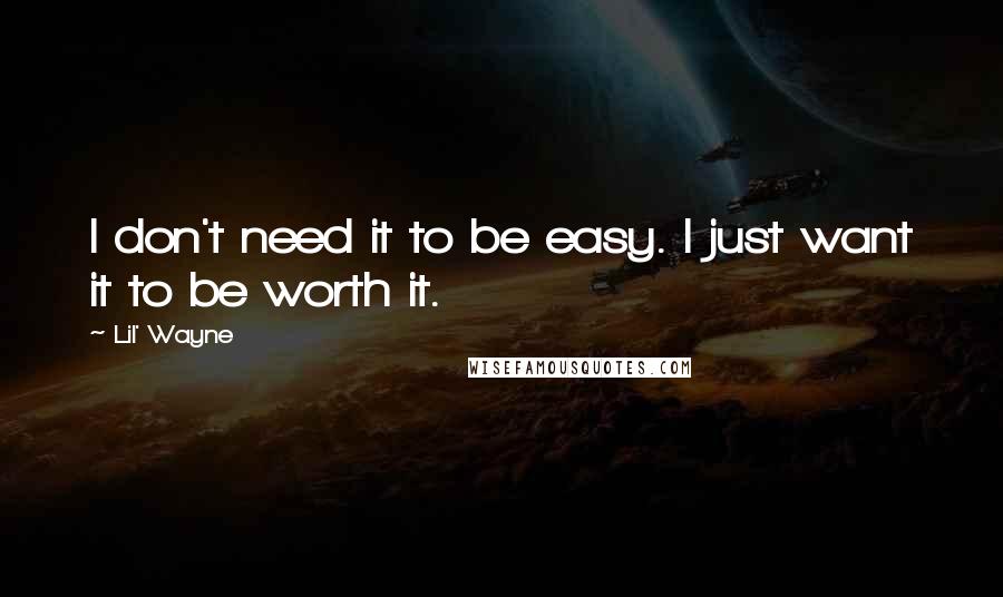 Lil' Wayne Quotes: I don't need it to be easy. I just want it to be worth it.