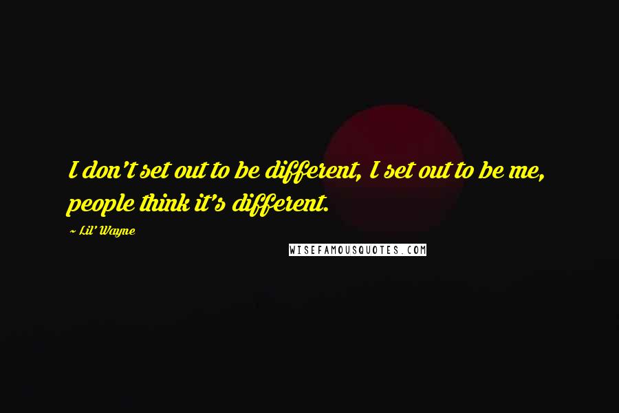 Lil' Wayne Quotes: I don't set out to be different, I set out to be me, people think it's different.