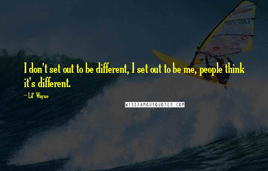 Lil' Wayne Quotes: I don't set out to be different, I set out to be me, people think it's different.