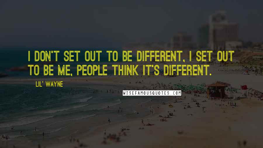 Lil' Wayne Quotes: I don't set out to be different, I set out to be me, people think it's different.