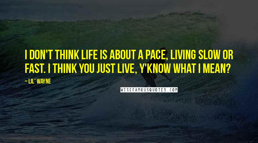 Lil' Wayne Quotes: I don't think life is about a pace, living slow or fast. I think you just live, y'know what I mean?