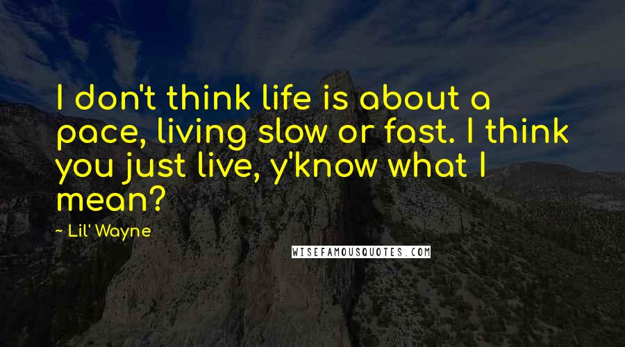 Lil' Wayne Quotes: I don't think life is about a pace, living slow or fast. I think you just live, y'know what I mean?