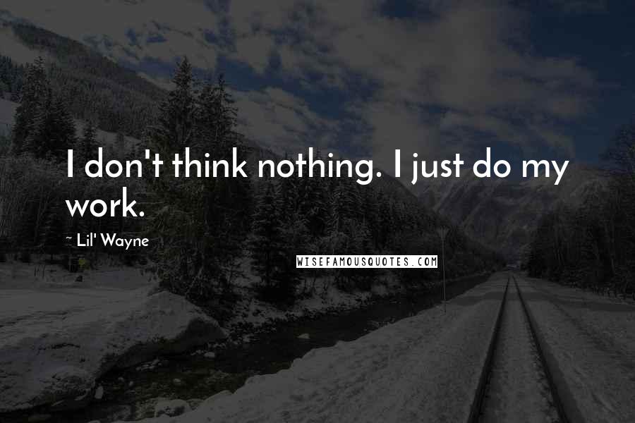 Lil' Wayne Quotes: I don't think nothing. I just do my work.