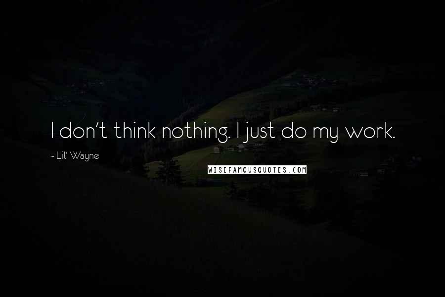 Lil' Wayne Quotes: I don't think nothing. I just do my work.