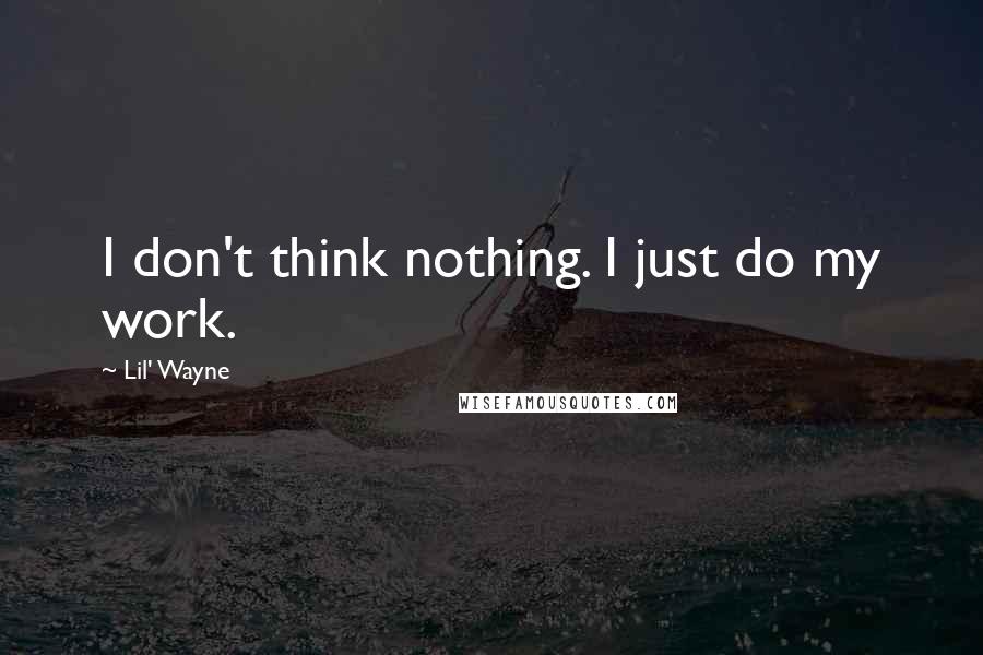 Lil' Wayne Quotes: I don't think nothing. I just do my work.