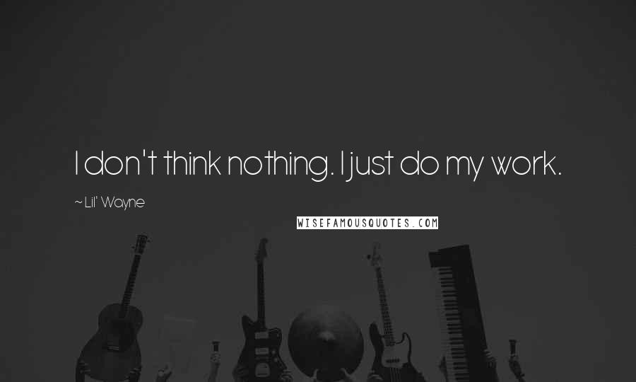 Lil' Wayne Quotes: I don't think nothing. I just do my work.