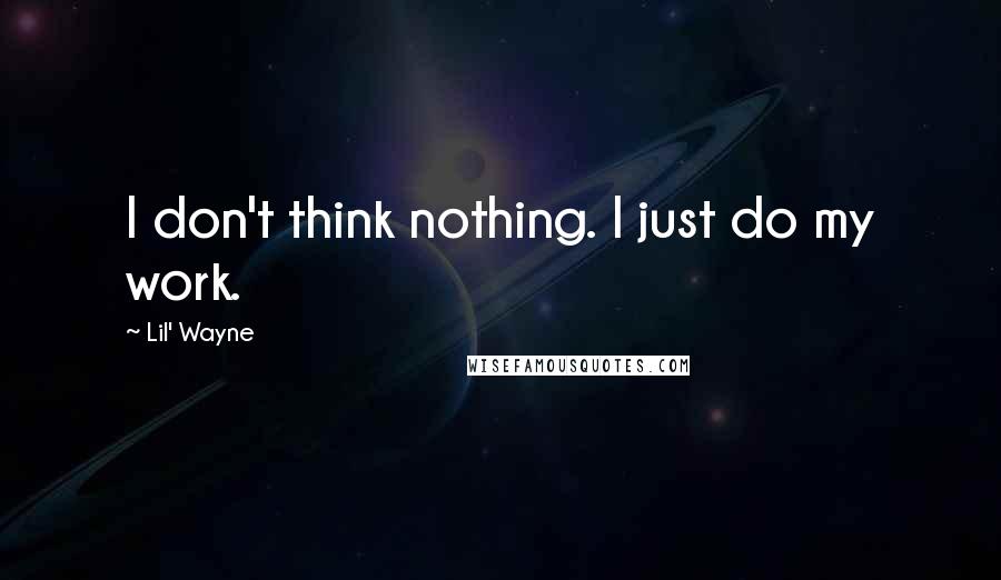 Lil' Wayne Quotes: I don't think nothing. I just do my work.