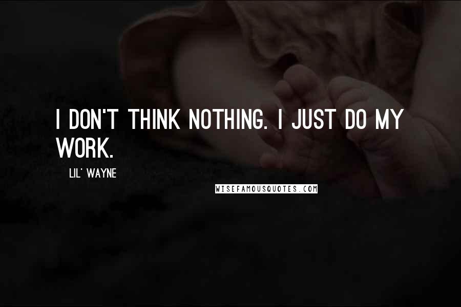 Lil' Wayne Quotes: I don't think nothing. I just do my work.