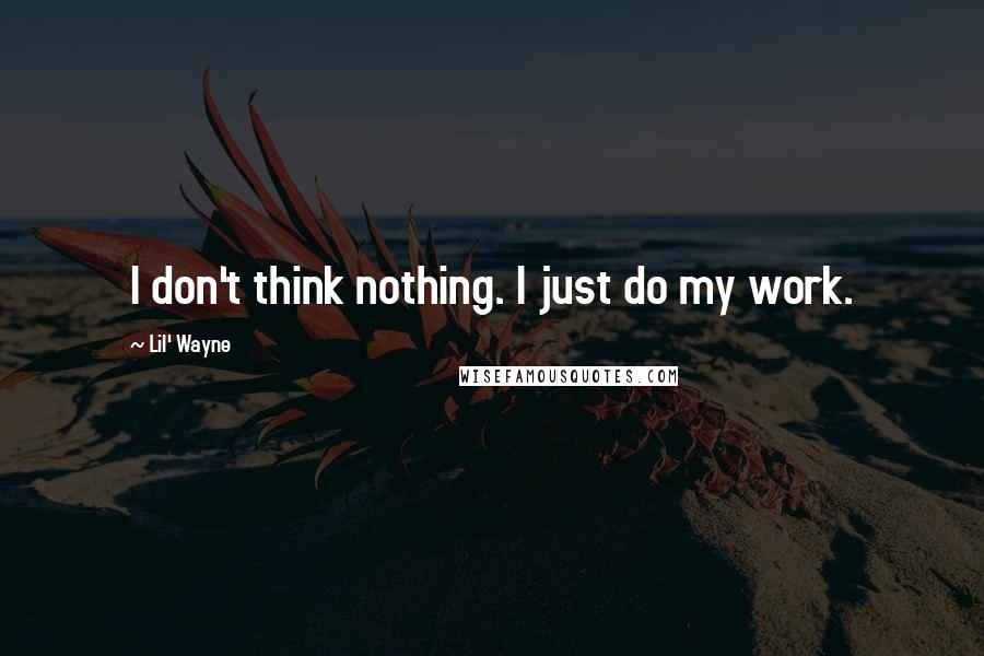Lil' Wayne Quotes: I don't think nothing. I just do my work.