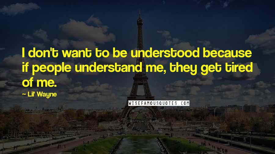 Lil' Wayne Quotes: I don't want to be understood because if people understand me, they get tired of me.