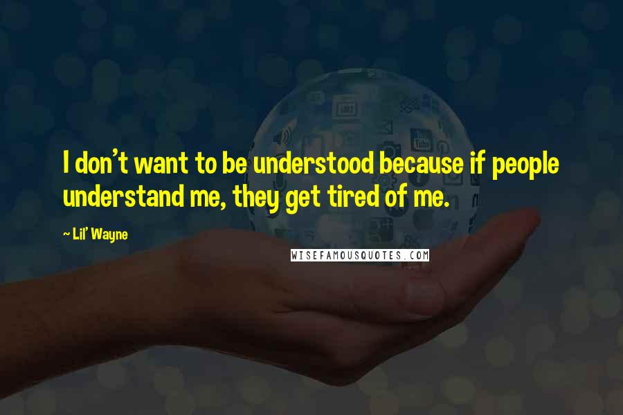 Lil' Wayne Quotes: I don't want to be understood because if people understand me, they get tired of me.