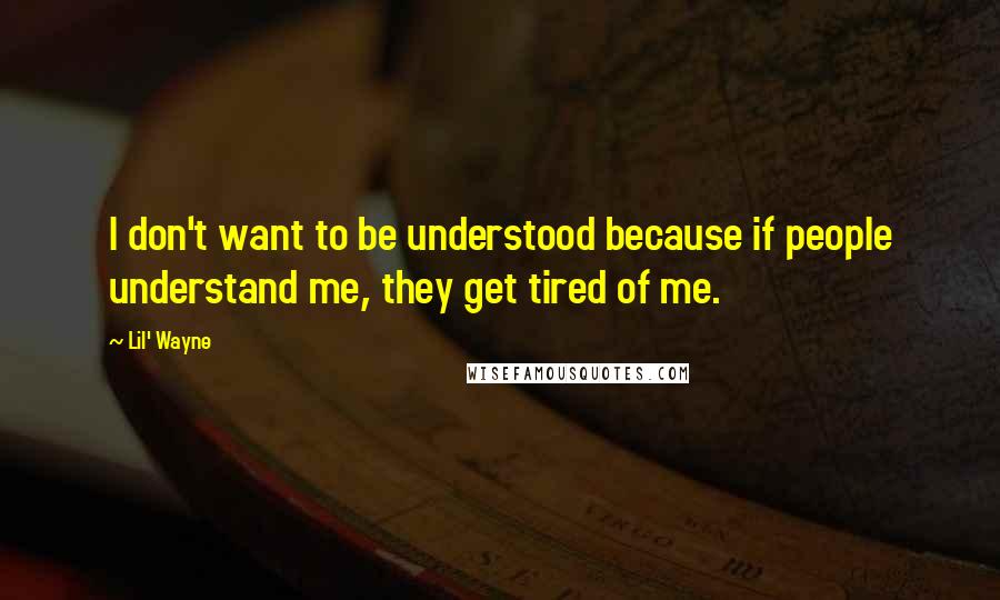 Lil' Wayne Quotes: I don't want to be understood because if people understand me, they get tired of me.