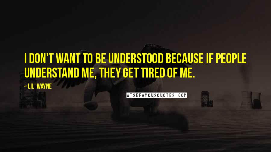 Lil' Wayne Quotes: I don't want to be understood because if people understand me, they get tired of me.